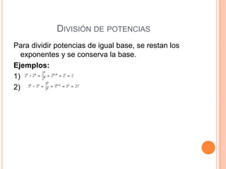 DIVISIÓN DE POTENCIAS
Para dividir potencias de igual base, se restan los
   exponentes y se conserva la base.
Ejemplos:
1)
2)
 
