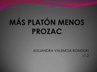 MÁS PLATÓN MENOS PROZAC ALEJANDRA VALENCIA RONDON 11.2 