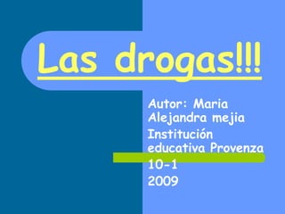 Las drogas!!! Autor: Maria Alejandra mejia  Institución educativa Provenza    10-1  2009 