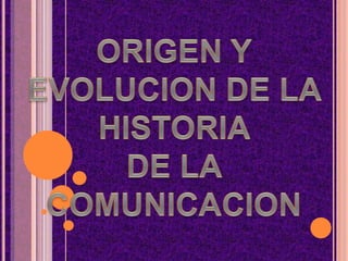 ORIGEN Y EVOLUCION DE LA HISTORIA  DE LA COMUNICACION 