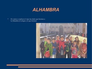 ALHAMBRA

Os vamos a explicar el viaje tan chulo que hicimos a
la Alhambra el colegio y lo que hizimos
 