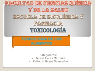 TOXICOLOGIA DE LOS
ALIMENTOS

•

Integrantes:
• Teresa Heras Márquez
Katherin Hoyos Sanmartín

 