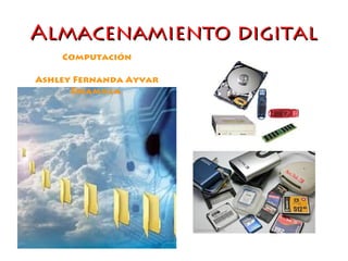 Almacenamiento digitalAlmacenamiento digital
Computación
Ashley Fernanda Ayvar
Escamilla.
 