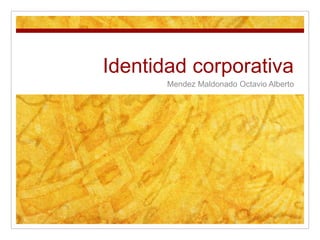 Identidad corporativa
Mendez Maldonado Octavio Alberto
 