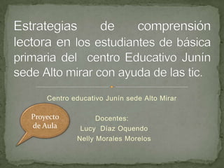 Centro educativo Junín sede Alto Mirar

Proyecto          Docentes:
de Aula      Lucy Díaz Oquendo
            Nelly Morales Morelos
 