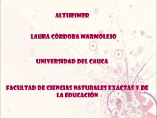 Alzheimer Laura córdoba marmolejo  Universidad del cauca  Facultad de ciencias naturales exactas y de la educación  