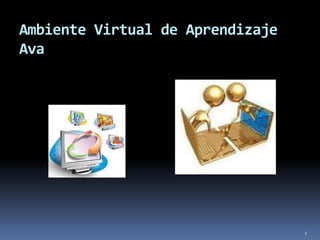 Ambiente Virtual de Aprendizaje
Ava
1
 