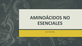 AMINOÁCIDOS NO
ESENCIALES
Juan González
 