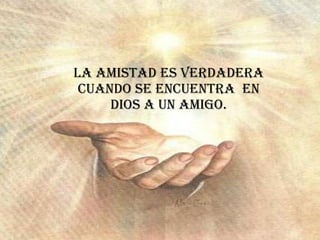 La amistad es verdadera cuando se encuentra  en Dios a un amigo. 