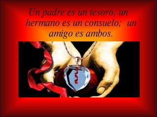 Un padre es un tesoro, un hermano es un consuelo;  un amigo es ambos. 