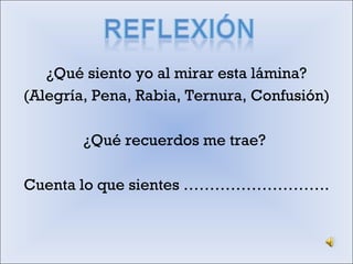 ¿Qué siento yo al mirar esta lámina? (Alegría, Pena, Rabia, Ternura, Confusión) ¿Qué recuerdos me trae?  Cuenta lo que sientes ………………………. 