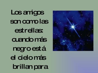 Los amigos son como las estrellas: cuando más negro está el cielo más  brillan para uno 