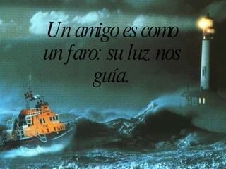 Un amigo es como un faro: su luz nos guía. 