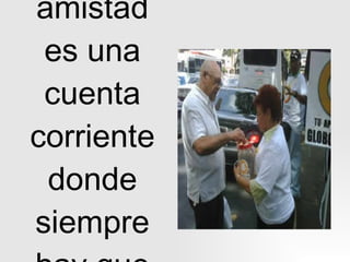 La amistad es una cuenta corriente donde siempre hay que depositar 