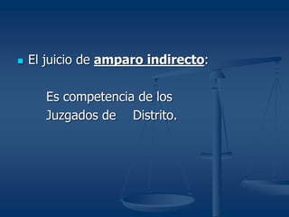  El juicio de amparo indirecto:
Es competencia de los
Juzgados de Distrito.
 