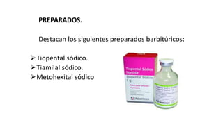 PREPARADOS.
Destacan los siguientes preparados barbitúricos:
Tiopental sódico.
Tiamilal sódico.
Metohexital sódico
 