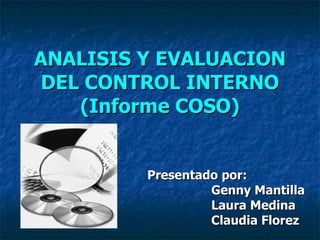 ANALISIS Y EVALUACION DEL CONTROL INTERNO (Informe COSO) Presentado por: Genny Mantilla  Laura Medina Claudia Florez 
