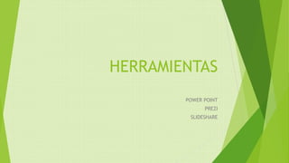 HERRAMIENTAS
POWER POINT
PREZI
SLIDESHARE
 