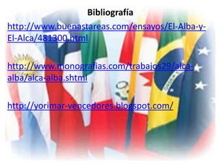 Bibliografía 
http://www.buenastareas.com/ensayos/El-Alba-y- 
El-Alca/481300.html 
http://www.monografias.com/trabajos29/alca-alba/ 
alca-alba.shtml 
http://yorimar-vencedores.blogspot.com/ 
