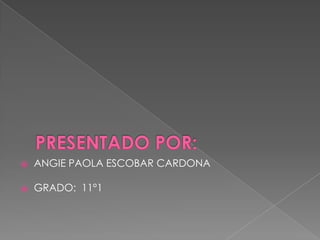 PRESENTADO POR:ANGIE PAOLA ESCOBAR CARDONAGRADO:  11°1