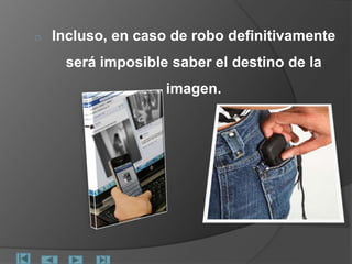 o Incluso, en caso de robo definitivamente
será imposible saber el destino de la
imagen.
 