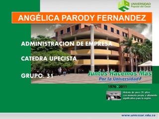 ANGÉLICA PARODY FERNANDEZ 
ADMINISTRACION DE EMPRESA 
CATEDRA UPECISTA 
GRUPO: 31 
 