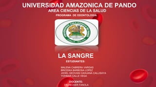 LA SANGRE
UNIVERSIDAD AMAZONICA DE PANDO
AREA CIENCIAS DE LA SALUD
PROGRAMA DE ODONTOLOGIA
ESTUDIANTES:
MALENA CABRERA VARGAS
BRICEIKA BARBOSA LOPEZ
JHOEL GEOVANI CAHUANA CALLISAYA
YOHMAR CALLE VEGA
DOCENTE:
DR.HECKER FANOLA
 