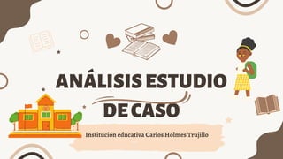 ANÁLISISESTUDIO
DECASO
Institución educativa Carlos Holmes Trujillo
 
