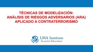 TÉCNICAS DE MODELIZACIÓN:
ANÁLISIS DE RIESGOS ADVERSARIOS (ARA)
APLICADO A CONTRATERRORISMO
 