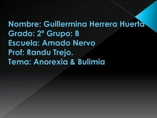 Nombre: Guillermina Herrera HuertaGrado: 2º Grupo: B Escuela: Amado NervoProf: Randu Trejo.Tema: Anorexia & Bulimia  