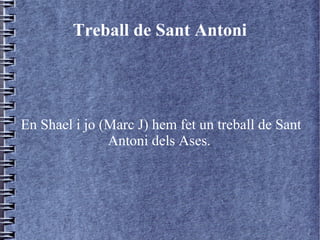 Treball de Sant Antoni

En Shael i jo (Marc J) hem fet un treball de Sant
Antoni dels Ases.

 