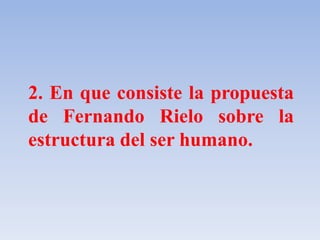 2. En que consiste la propuesta de Fernando Rielo sobre la estructura del ser humano. 