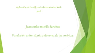 Aplicación de las diferentes herramientas Web
por:
Juan carlos murillo Sánchez
Fundación universitaria autónoma de las américas
 