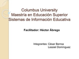 Columbus University
Maestría en Educación Superior
Sistemas de Información Educativa
Facilitador: Héctor Ábrego
Integrantes: César Berroa
Lessiel Domínguez
 