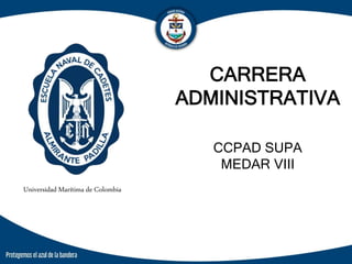 CARRERA
ADMINISTRATIVA
CCPAD SUPA
MEDAR VIII
Universidad Marítima de Colombia
 