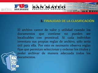 El archivo carece de valor y utilidad cuando los
documentos que contiene no pueden ser
localizables con prontitud. Si cada individuo
inventara sus propias reglas de archivo, sólo sería
útil para ella. Por esto es necesario observa reglas
fijas que permitan seleccionar y ordenar los títulos y
poder archivar de manera adecuada todos los
documentos.
 