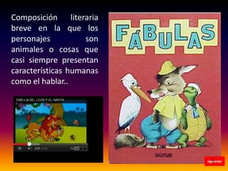Composición literaria
breve en la que los
personajes
son
animales o cosas que
casi siempre presentan
características humanas
como el hablar..

siguiente

 