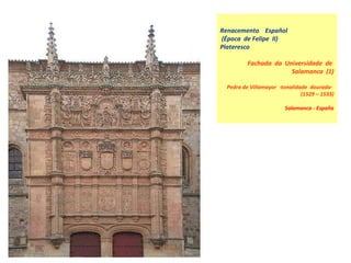 Renacemento  Español  (Época  de Felipe  II)  Plateresco  Fachada  da  Universidade  de  Salamanca  (1) Pedra de Villamayor  -tonalidade  dourada-  (1529 – 1533) Salamanca - España 
