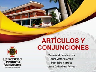 ARTÍCULOS Y
CONJUNCIONES
María Andrea céspedes
Laura Victoria Ardila
Jhon Jairo Herrera
Laura Katherinne Porras
1
 