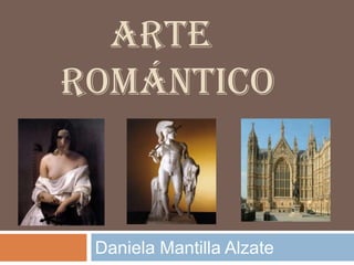 ARTE
ROMÁNTICO
Daniela Mantilla Alzate
 