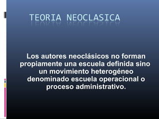 Los autores neoclásicos no forman
propiamente una escuela definida sino
     un movimiento heterogéneo
  denominado escuela operacional o
       proceso administrativo.
 
