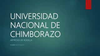 UNIVERSIDAD
NACIONAL DE
CHIMBORAZO
ARTROSIS DE RODILLA
NOMBRE: BRYAN MEDINA
 
