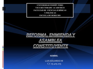 UNIVERSIDAD FERMÍN TORO
VICE RECTORADO ACADEMICO
FACULTAD DE CIENCIAS JURÍDICAS
Y POLÍTICAS
ESCUELA DE DERECHO
NOMBRE:
LUIS EDUARDO M
C.I: 25.403.273
 