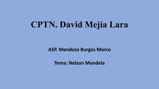 CPTN. David Mejía Lara
ASP. Mendoza Burgos Marco
Tema: Nelson Mandela
 