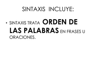 SINTAXIS INCLUYE:

         ORDEN DE
• SINTAXIS TRATA

 LAS PALABRAS EN FRASES U
 ORACIONES.
 