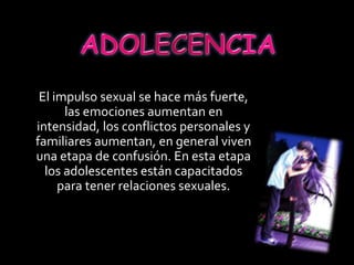 El impulso sexual se hace más fuerte,
las emociones aumentan en
intensidad, los conflictos personales y
familiares aumentan, en general viven
una etapa de confusión. En esta etapa
los adolescentes están capacitados
para tener relaciones sexuales.
 