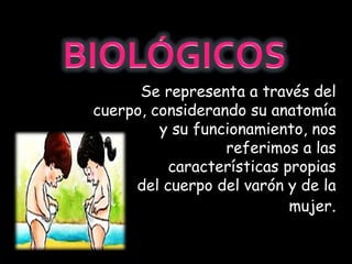 Se representa a través del
cuerpo, considerando su anatomía
y su funcionamiento, nos
referimos a las
características propias
del cuerpo del varón y de la
mujer.
 