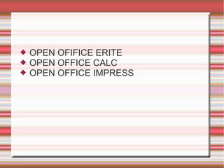    OPEN OFIFICE ERITE
   OPEN OFFICE CALC
   OPEN OFFICE IMPRESS
 
