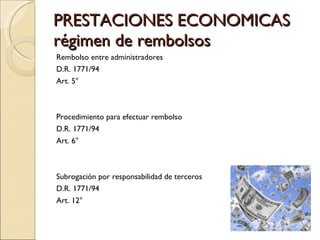 PRESTACIONES ECONOMICAS régimen de rembolsos Rembolso entre administradores D.R. 1771/94 Art. 5° Procedimiento para efectuar rembolso D.R. 1771/94 Art. 6° Subrogación por responsabilidad de terceros D.R. 1771/94 Art. 12° 