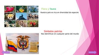 Flora y fauna
Nuestro país es rico en diversidad de especies
Símbolos patrios
Nos identifican en cualquier parte del mundo
 